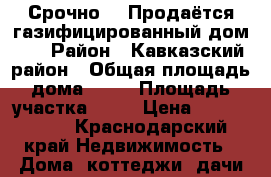 Срочно!!! Продаётся газифицированный дом!!! › Район ­ Кавказский район › Общая площадь дома ­ 53 › Площадь участка ­ 14 › Цена ­ 1 500 000 - Краснодарский край Недвижимость » Дома, коттеджи, дачи продажа   . Краснодарский край